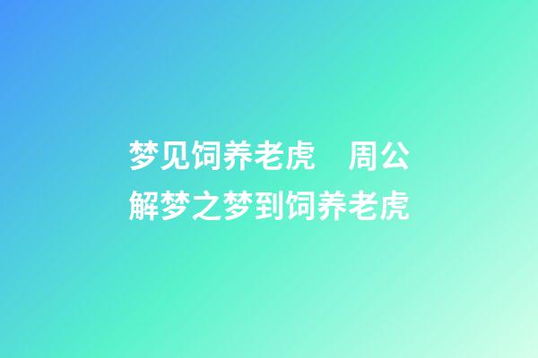 梦见饲养老虎　周公解梦之梦到饲养老虎